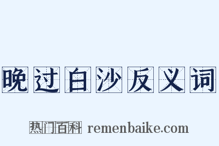 晚过白沙反义词是什么意思的图片